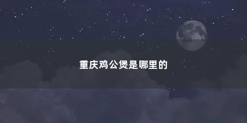 重庆鸡公煲是哪里的