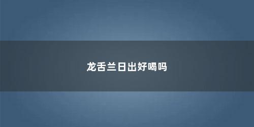 龙舌兰日出好喝吗