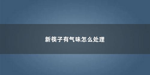 新筷子有气味怎么处理