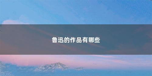 鲁迅的作品有哪些