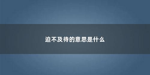 迫不及待的意思是什么