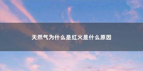 天然气为什么是红火是什么原因