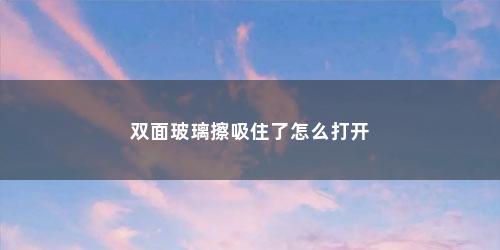 双面玻璃擦吸住了怎么打开