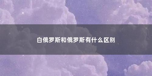 白俄罗斯和俄罗斯有什么区别