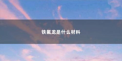 铁氟龙是什么材料