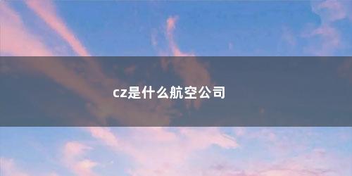 cz是什么航空公司