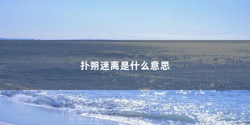 扑朔迷离是什么意思 扑朔迷离是什么意思(眼神扑朔迷离是什么意思)