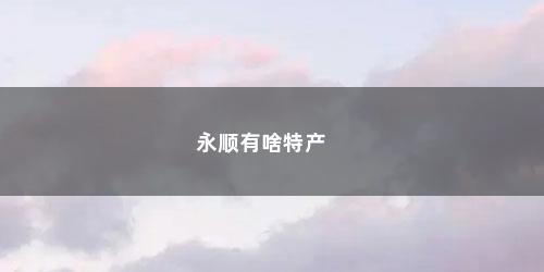永顺有啥特产 