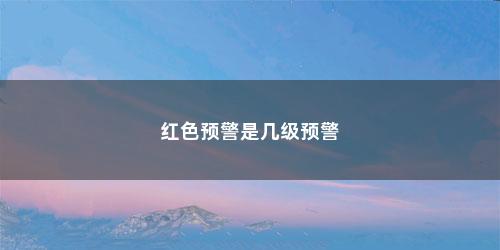 红色预警是几级预警