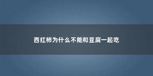 西红柿为什么不能和豆腐一起吃