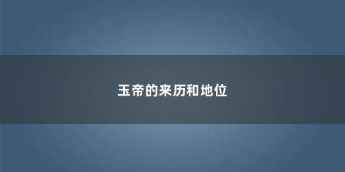 玉帝的来历和地位