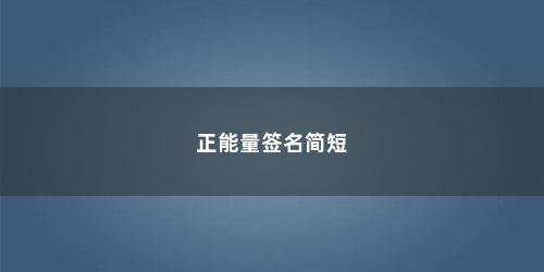 正能量签名简短 正能量签名简短(简短正能量个性签名女生)