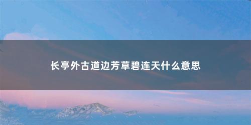 长亭外古道边芳草碧连天什么意思