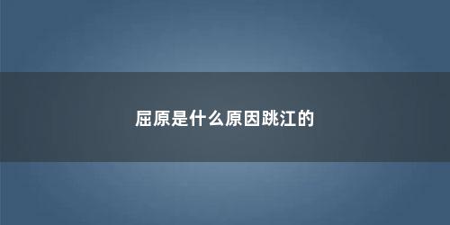 屈原是什么原因跳江的