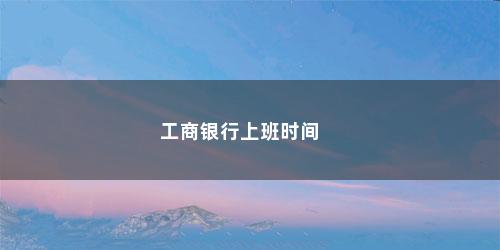 工商银行上班时间 