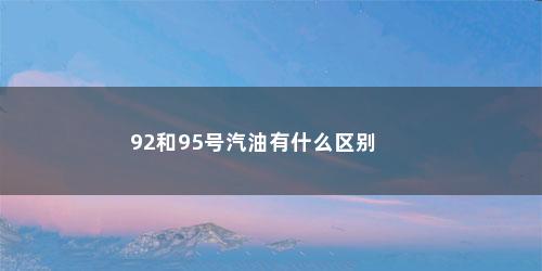92和95号汽油有什么区别