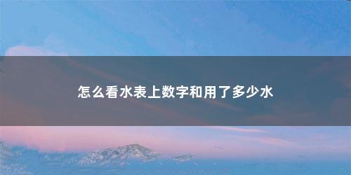 怎么看水表上数字和用了多少水