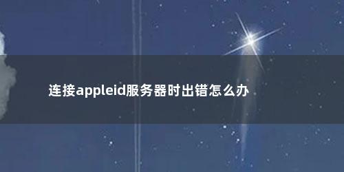连接appleid服务器时出错怎么办