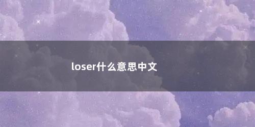 loser什么意思中文 loser什么意思中文(我是loser是什么意思)