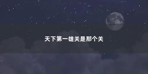 天下第一雄关是那个关
