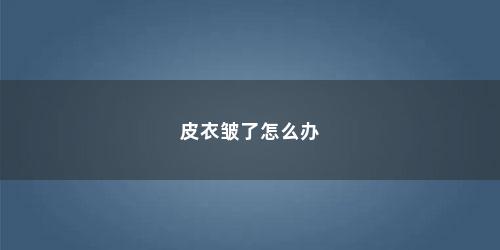 皮衣皱了怎么办