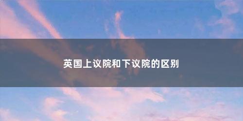 英国上议院和下议院的区别