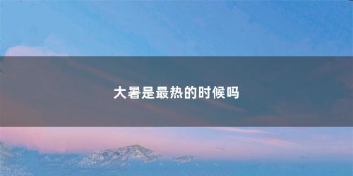 大暑是最热的时候吗