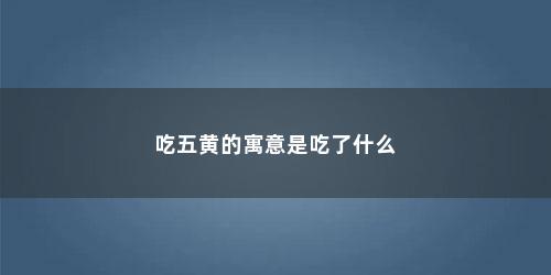 吃五黄的寓意是吃了什么