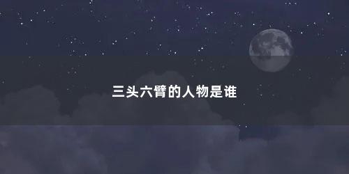 三头六臂的人物是谁