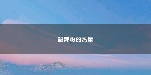 酸辣粉的热量