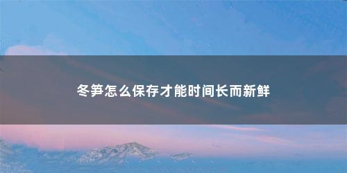 冬笋怎么保存才能时间长而新鲜