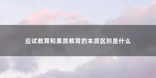 应试教育和素质教育的本质区别是什么