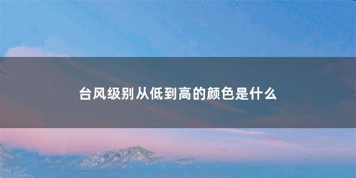 台风级别从低到高的颜色是什么