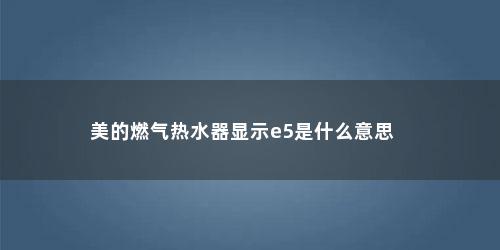 美的燃气热水器显示e5是什么意思