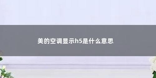 美的空调显示h5是什么意思