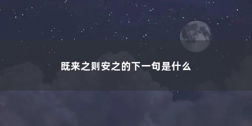 既来之则安之的下一句是什么