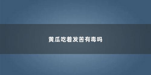 黄瓜吃着发苦有毒吗