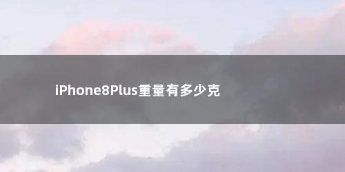 iPhone8Plus重量有多少克