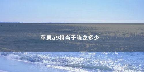 苹果a9相当于骁龙多少