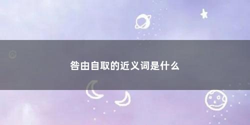 咎由自取的近义词是什么