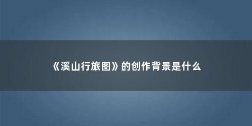 《溪山行旅图》的创作背景是什么
