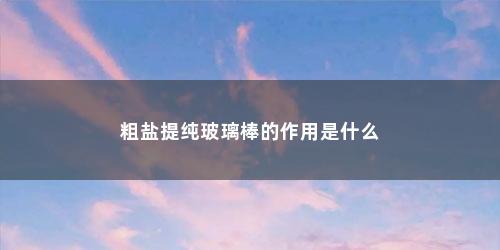 粗盐提纯玻璃棒的作用是什么