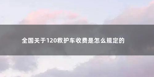 全国关于120救护车收费是怎么规定的