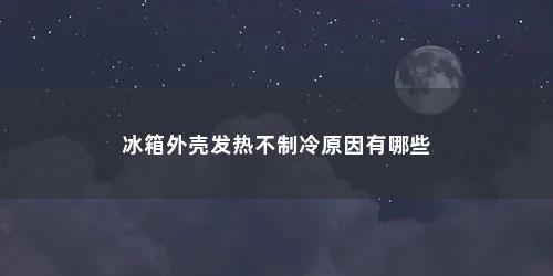冰箱外壳发热不制冷原因有哪些