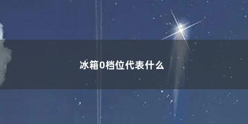 冰箱0档位代表什么