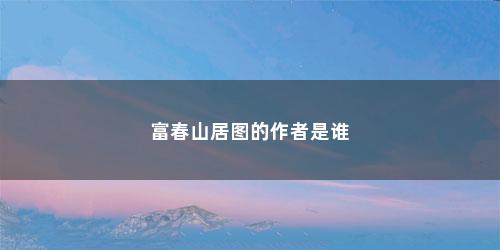 富春山居图的作者是谁