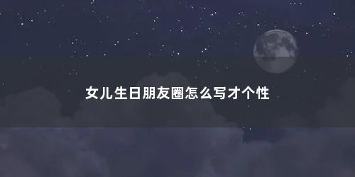 女儿生日朋友圈怎么写才个性