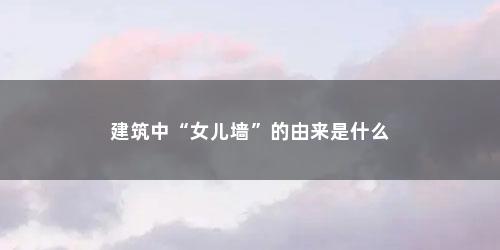 建筑中“女儿墙”的由来是什么