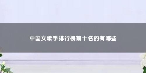 中国女歌手排行榜前十名的有哪些