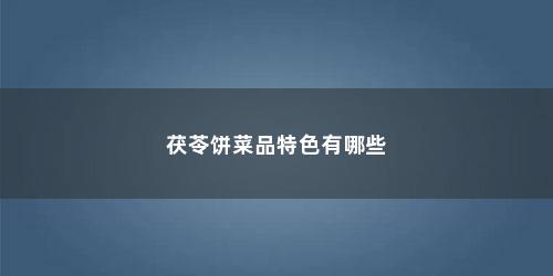 茯苓饼菜品特色有哪些